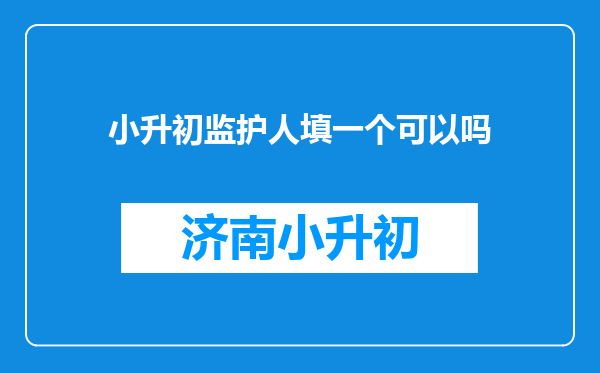 小升初监护人填一个可以吗