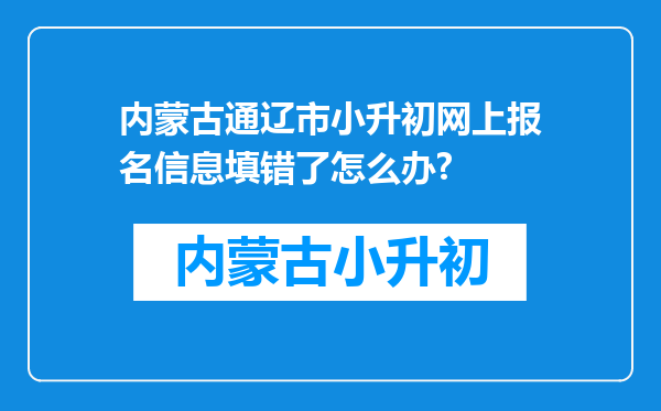 内蒙古通辽市小升初网上报名信息填错了怎么办?