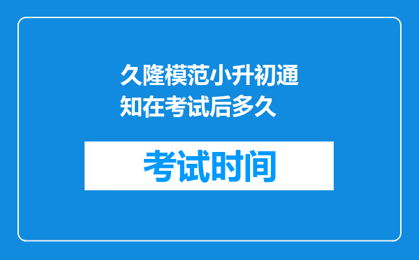 久隆模范小升初通知在考试后多久