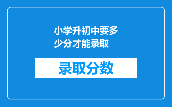 小学升初中要多少分才能录取