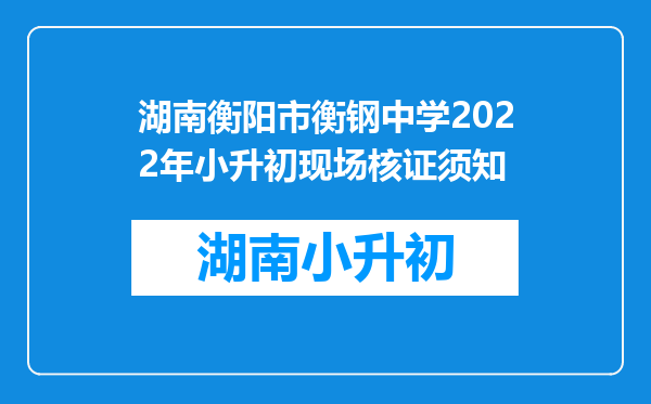 湖南衡阳市衡钢中学2022年小升初现场核证须知