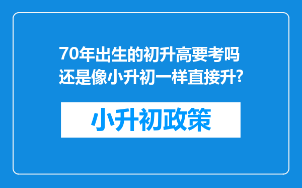 70年出生的初升高要考吗还是像小升初一样直接升?