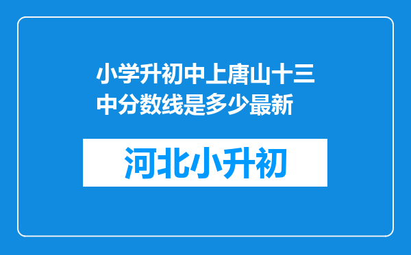 小学升初中上唐山十三中分数线是多少最新