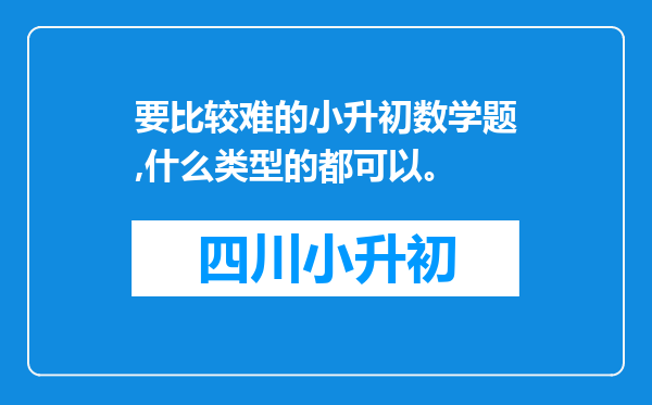 要比较难的小升初数学题,什么类型的都可以。