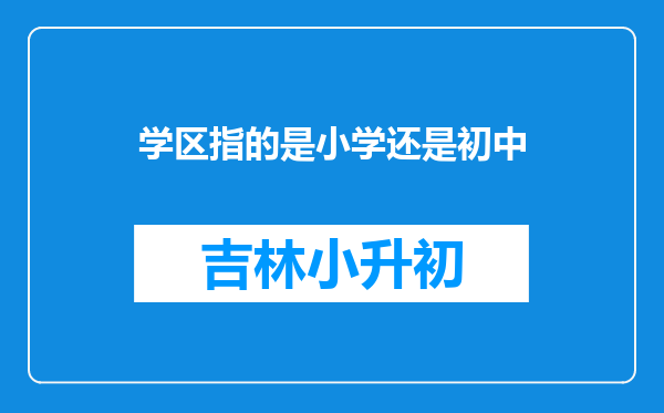 学区指的是小学还是初中