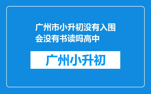 广州市小升初没有入围会没有书读吗高中