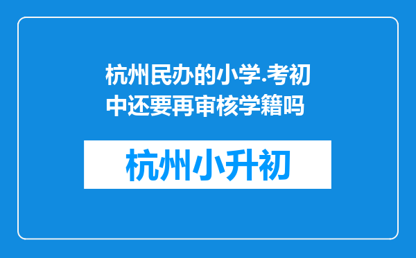 杭州民办的小学.考初中还要再审核学籍吗