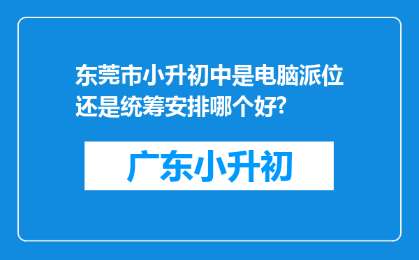 东莞市小升初中是电脑派位还是统筹安排哪个好?