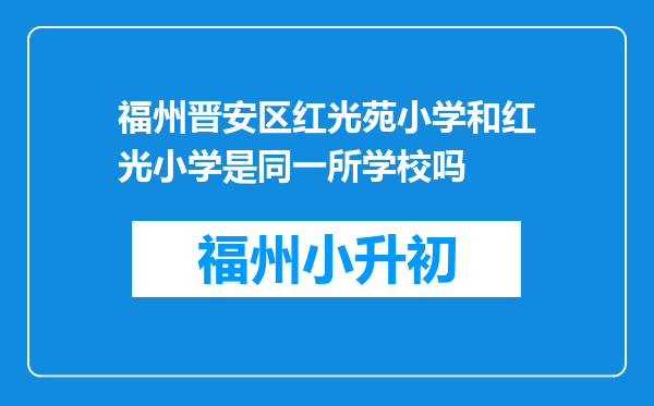 福州晋安区红光苑小学和红光小学是同一所学校吗