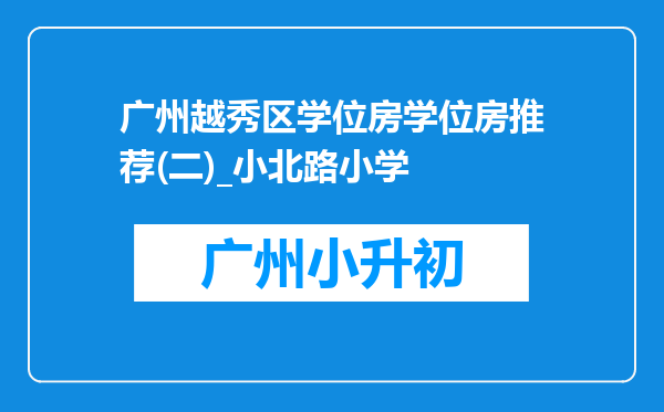 广州越秀区学位房学位房推荐(二)_小北路小学