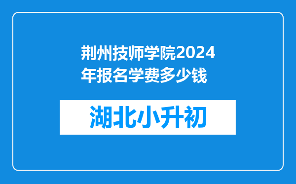 荆州技师学院2024年报名学费多少钱