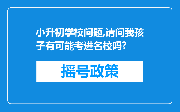 小升初学校问题,请问我孩子有可能考进名校吗?