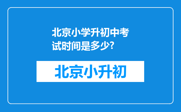 北京小学升初中考试时间是多少?