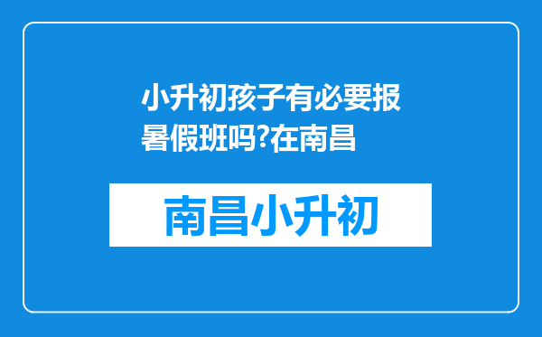 小升初孩子有必要报暑假班吗?在南昌