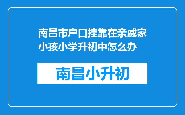 南昌市户口挂靠在亲戚家小孩小学升初中怎么办