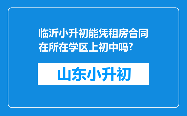 临沂小升初能凭租房合同在所在学区上初中吗?