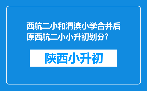 西航二小和渭滨小学合并后原西航二小小升初划分?