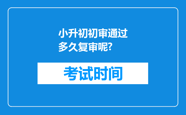 小升初初审通过多久复审呢?