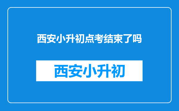 西安小升初点考结束了吗