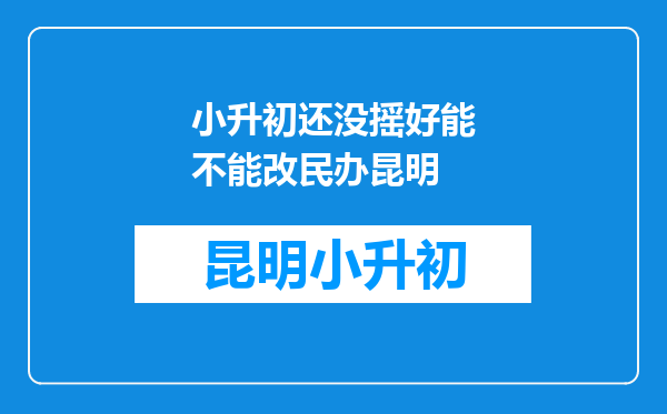 小升初还没摇好能不能改民办昆明