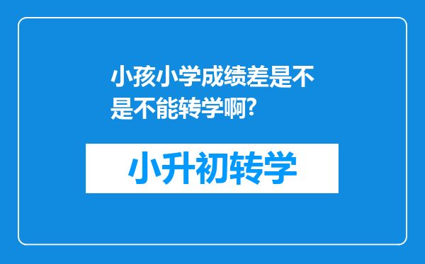 小孩小学成绩差是不是不能转学啊?