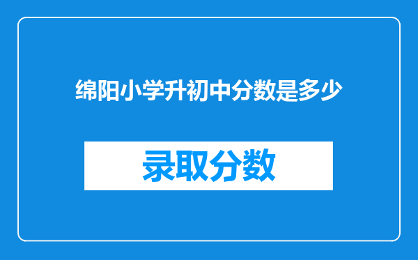 绵阳小学升初中分数是多少