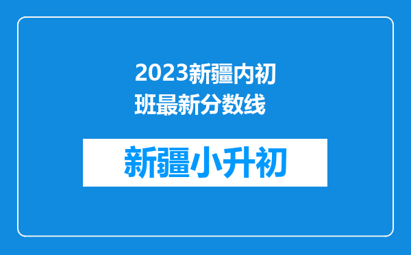 2023新疆内初班最新分数线