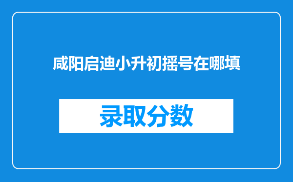 咸阳启迪小升初摇号在哪填