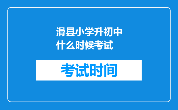 滑县小学升初中什么时候考试