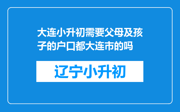 大连小升初需要父母及孩子的户口都大连市的吗