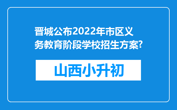 晋城公布2022年市区义务教育阶段学校招生方案?