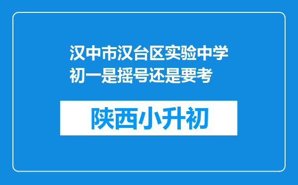 汉中市汉台区实验中学初一是摇号还是要考