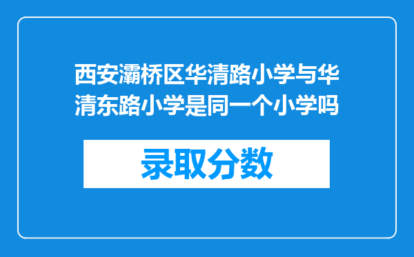 西安灞桥区华清路小学与华清东路小学是同一个小学吗