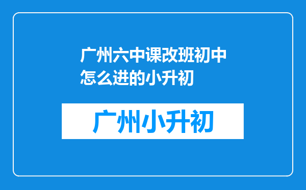 广州六中课改班初中怎么进的小升初