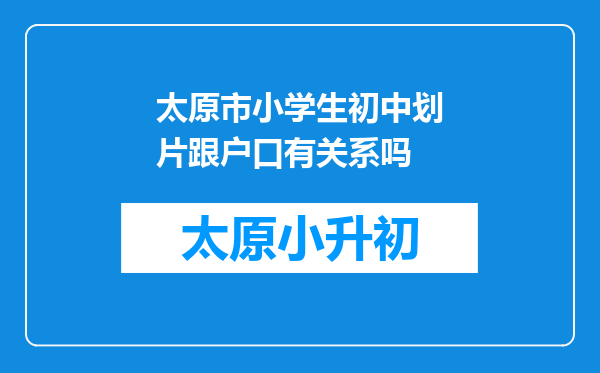 太原市小学生初中划片跟户口有关系吗