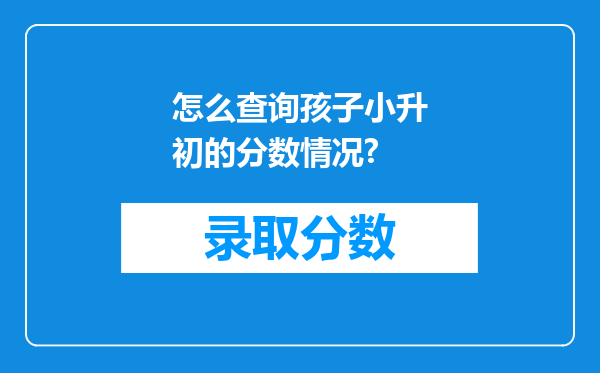 怎么查询孩子小升初的分数情况?