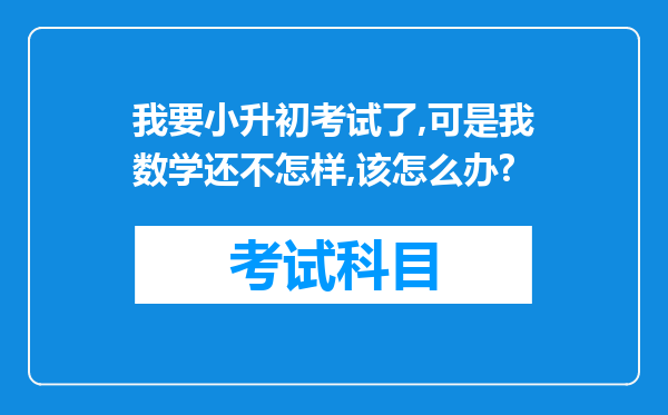 我要小升初考试了,可是我数学还不怎样,该怎么办?