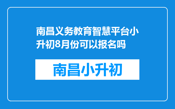 南昌义务教育智慧平台小升初8月份可以报名吗