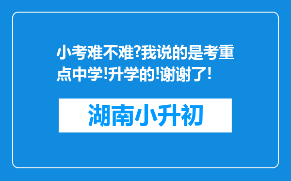 小考难不难?我说的是考重点中学!升学的!谢谢了!