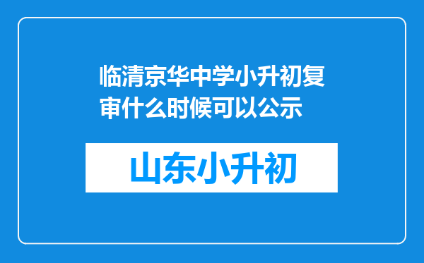 临清京华中学小升初复审什么时候可以公示