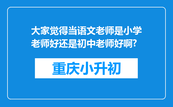 大家觉得当语文老师是小学老师好还是初中老师好啊?