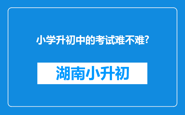 小学升初中的考试难不难?