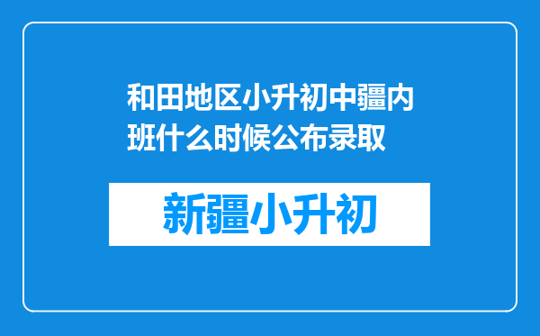 和田地区小升初中疆内班什么时候公布录取