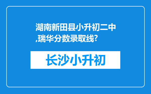 湖南新田县小升初二中,瑞华分数录取线?