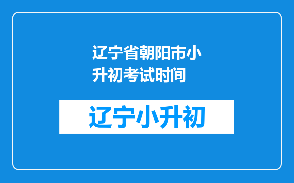 辽宁省朝阳市小升初考试时间