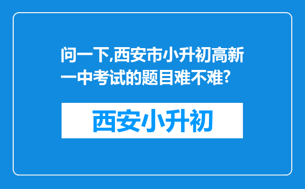 问一下,西安市小升初高新一中考试的题目难不难?