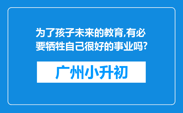 为了孩子未来的教育,有必要牺牲自己很好的事业吗?