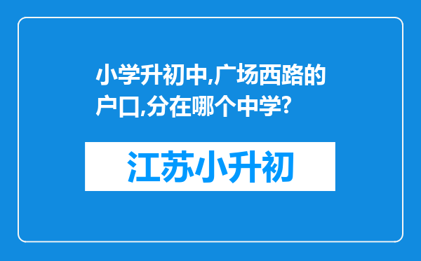 小学升初中,广场西路的户口,分在哪个中学?