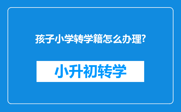 孩子小学转学籍怎么办理?