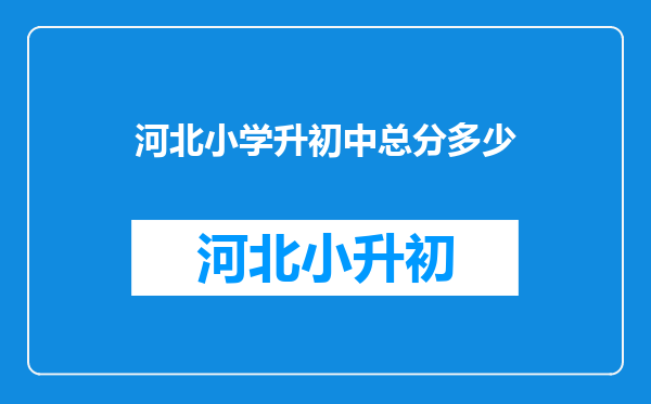 河北小学升初中总分多少